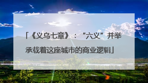 《义乌七章》：“六义”并举承载着这座城市的商业逻辑