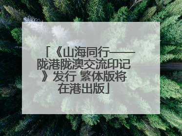 《山海同行——陇港陇澳交流印记》发行 繁体版将在港出版