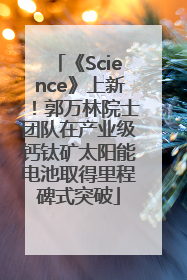 《Science》上新！郭万林院士团队在产业级钙钛矿太阳能电池取得里程碑式突破
