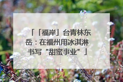 「福岸」台青林东岳：在福州用冰淇淋书写“甜蜜事业”