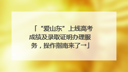 “爱山东”上线高考成绩及录取证明办理服务，操作指南来了→
