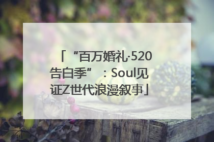 “百万婚礼·520告白季”：Soul见证Z世代浪漫叙事
