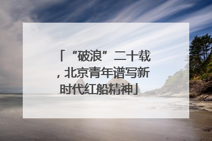 “破浪”二十载，北京青年谱写新时代红船精神