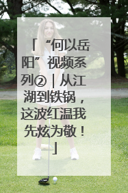 “何以岳阳”视频系列②｜从江湖到铁锅，这波红温我先炫为敬！