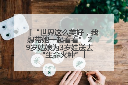“世界这么美好，我想带她一起看看” 29岁姑娘为3岁娃送去“生命火种”
