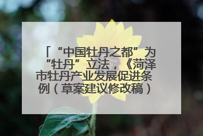 “中国牡丹之都”为“牡丹”立法，《菏泽市牡丹产业发展促进条例（草案建议修改稿）》公开征求意见
