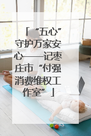 “五心”守护万家安心——记枣庄市“付强消费维权工作室”