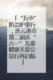 “五小”防治护童行，连云港市第二届庆“六一”儿童健康关爱公益行再启航