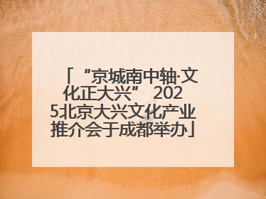 “京城南中轴·文化正大兴” 2025北京大兴文化产业推介会于成都举办