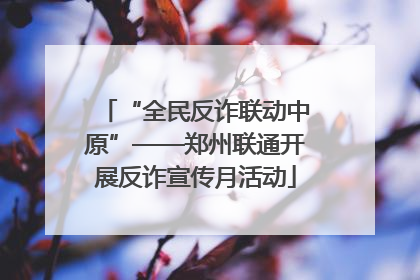 “全民反诈联动中原”——郑州联通开展反诈宣传月活动