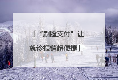 “刷脸支付”让就诊报销超便捷