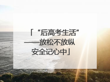 “后高考生活”——放松不放纵 安全记心中