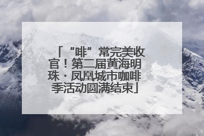 “啡”常完美收官！第二届黄海明珠・凤凰城市咖啡季活动圆满结束