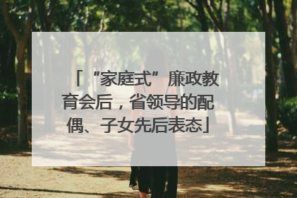 “家庭式”廉政教育会后，省领导的配偶、子女先后表态
