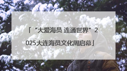 “大爱海员 连通世界”2025大连海员文化周启幕