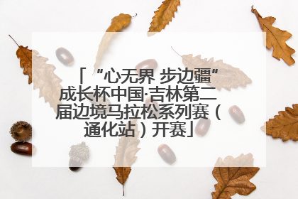 “心无界 步边疆”成长杯中国·吉林第二届边境马拉松系列赛（通化站）开赛