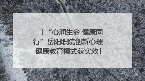 “心润生命 健康同行”岳阳职院创新心理健康教育模式获实效