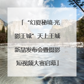 “幻夏秘境·光影王城”天上王城新品发布会暨摄影短视频大赛启幕