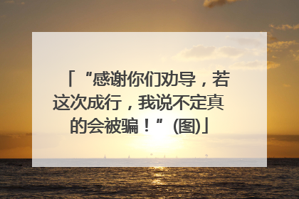 “感谢你们劝导，若这次成行，我说不定真的会被骗！”(图)
