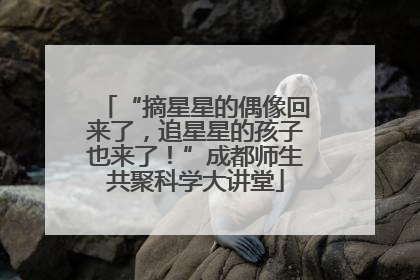 “摘星星的偶像回来了，追星星的孩子也来了！”成都师生共聚科学大讲堂