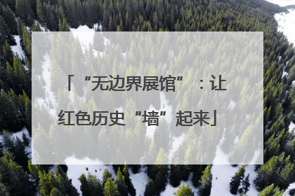 “无边界展馆”：让红色历史“墙”起来