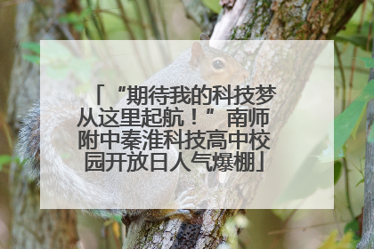 “期待我的科技梦从这里起航！”南师附中秦淮科技高中校园开放日人气爆棚