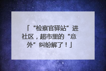 “检察官驿站”进社区，超市里的“意外”纠纷解了！