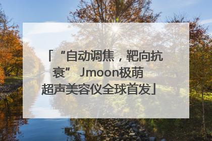 “自动调焦，靶向抗衰” Jmoon极萌超声美容仪全球首发