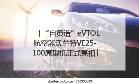 “自贡造”eVTOL航空器沃兰特VE25-100原型机正式亮相