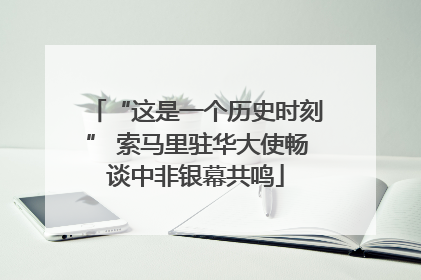 “这是一个历史时刻” 索马里驻华大使畅谈中非银幕共鸣