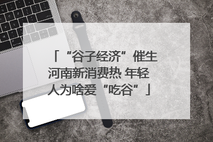 “谷子经济”催生河南新消费热 年轻人为啥爱“吃谷”