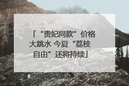 “贵妃同款”价格大跳水 今夏“荔枝自由”还将持续