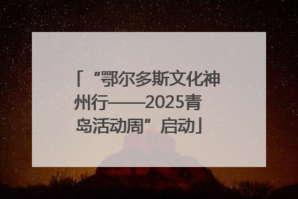 “鄂尔多斯文化神州行——2025青岛活动周”启动
