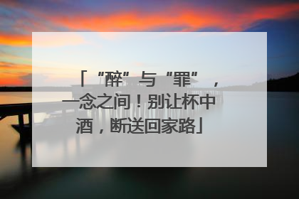 “醉”与“罪”，一念之间！别让杯中酒，断送回家路