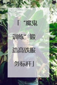 “魔鬼训练”锻造高铁服务标杆