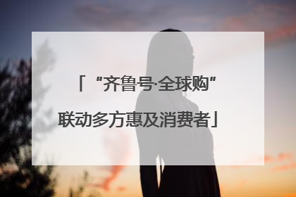 “齐鲁号·全球购”联动多方惠及消费者