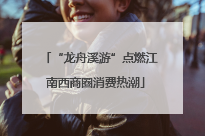 “龙舟溪游”点燃江南西商圈消费热潮
