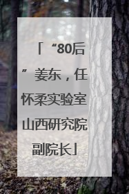 “80后”姜东，任怀柔实验室山西研究院副院长