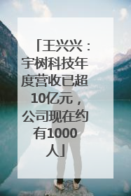 王兴兴：宇树科技年度营收已超10亿元，公司现在约有1000人