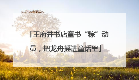 王府井书店童书“粽”动员，把龙舟摇进童话里
