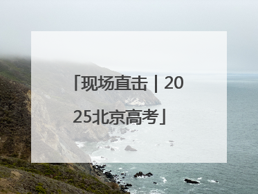 现场直击｜2025北京高考