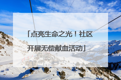 点亮生命之光！社区开展无偿献血活动