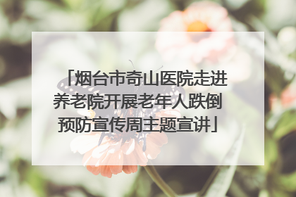 烟台市奇山医院走进养老院开展老年人跌倒预防宣传周主题宣讲