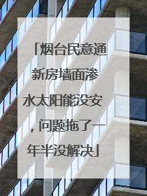 烟台民意通 新房墙面渗水太阳能没安，问题拖了一年半没解决