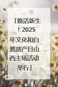 焕活新生！2025年文化和自然遗产日山西主场活动举行