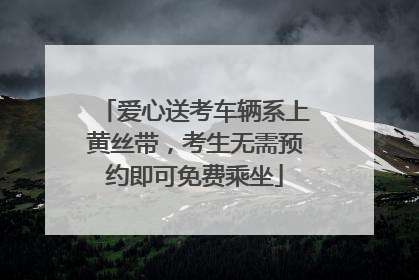 爱心送考车辆系上黄丝带，考生无需预约即可免费乘坐
