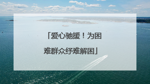 爱心驰援！为困难群众纾难解困