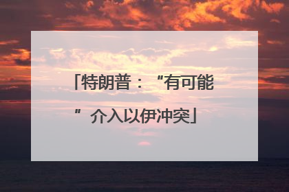 特朗普：“有可能”介入以伊冲突