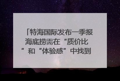 特海国际发布一季报 海底捞需在“质价比”和“体验感”中找到平衡｜新经济观察