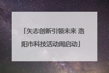 矢志创新引领未来 洛阳市科技活动周启动